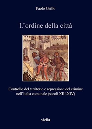 L’ordine della città: Controllo del territorio e repressione del crimine nell’Italia comunale (secoli XIII-XIV)